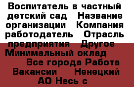 Воспитатель в частный детский сад › Название организации ­ Компания-работодатель › Отрасль предприятия ­ Другое › Минимальный оклад ­ 25 000 - Все города Работа » Вакансии   . Ненецкий АО,Несь с.